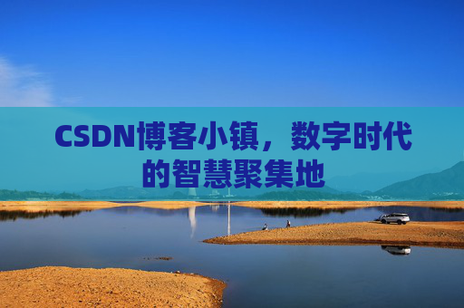 CSDN博客小镇，数字时代的智慧聚集地